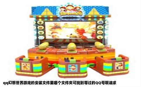 qq幻想世界游戏的安装文件里哪个文件夹可找到等过的QQ号啊速求