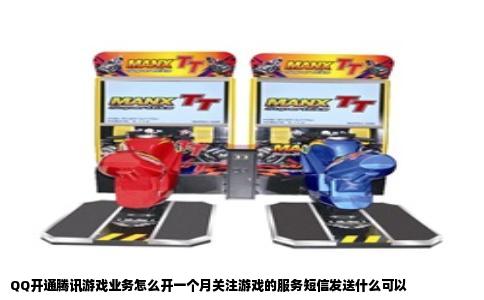 QQ开通腾讯游戏业务怎么开一个月关注游戏的服务短信发送什么可以
