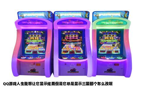 QQ游戏人生我想让它显示炫舞但是它总是显示三国那个怎么改啊
