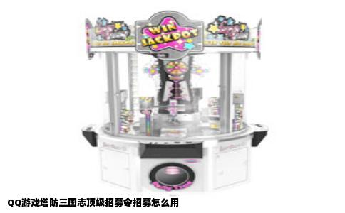 QQ游戏塔防三国志顶级招募令招募怎么用