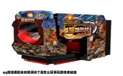 qq游戏遇到未知错误这个是怎么回事玩游戏老掉线
