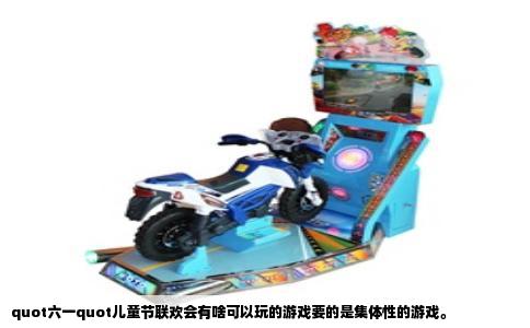 quot六一quot儿童节联欢会有啥可以玩的游戏要的是集体性的游戏。