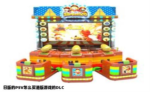 日版的PSV怎么买港版游戏的DLC