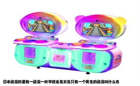 日本动漫的里有一动漫一所学校全是女生只有一个男生的动漫叫什么名