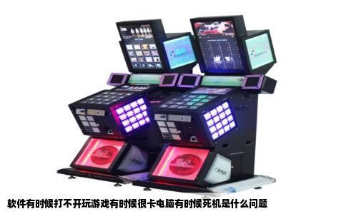 软件有时候打不开玩游戏有时候很卡电脑有时候死机是什么问题