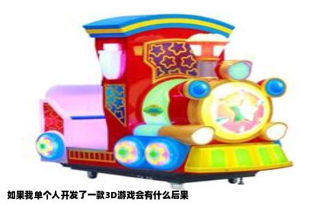 如果我单个人开发了一款3D游戏会有什么后果