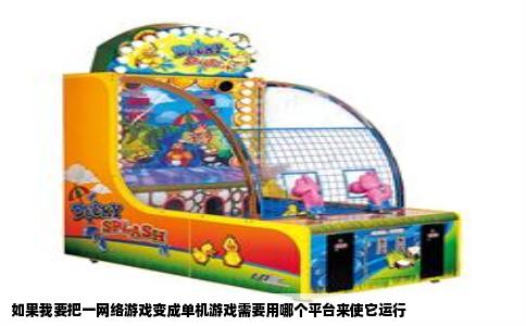 如果我要把一网络游戏变成单机游戏需要用哪个平台来使它运行