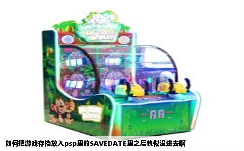 如何把游戏存档放入psp里的SAVEDATE里之后貌似没进去啊