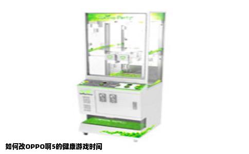 如何改OPPO啊5的健康游戏时间