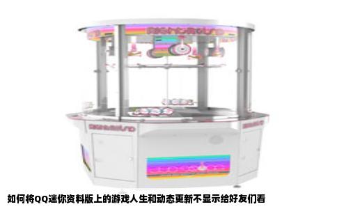 如何将QQ迷你资料版上的游戏人生和动态更新不显示给好友们看