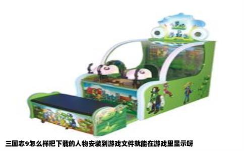 三国志9怎么样把下载的人物安装到游戏文件就能在游戏里显示呀