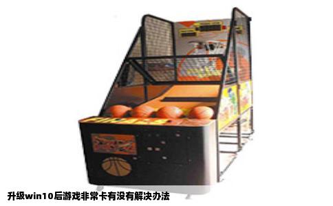 升级win10后游戏非常卡有没有解决办法