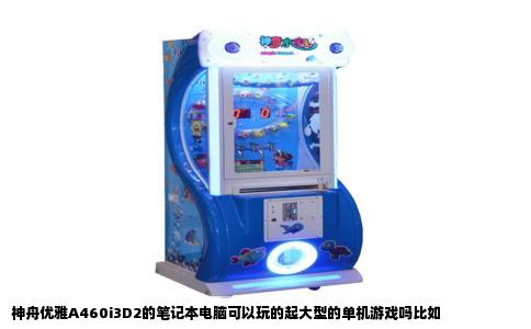 神舟优雅A460i3D2的笔记本电脑可以玩的起大型的单机游戏吗比如