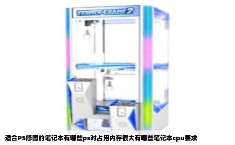 适合PS修图的笔记本有哪些ps对占用内存很大有哪些笔记本cpu要求