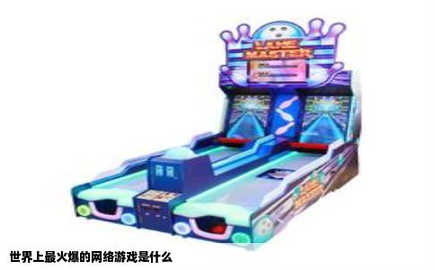 世界上最火爆的网络游戏是什么