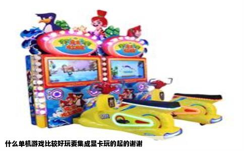 什么单机游戏比较好玩要集成显卡玩的起的谢谢