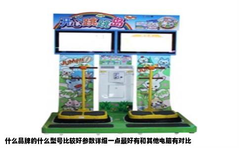 什么品牌的什么型号比较好参数详细一点最好有和其他电脑有对比