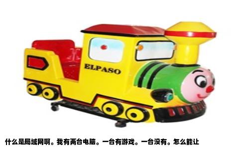 什么是局域网啊。我有两台电脑。一台有游戏。一台没有。怎么能让