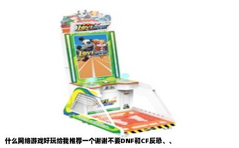 什么网络游戏好玩给我推荐一个谢谢不要DNF和CF反恐、、