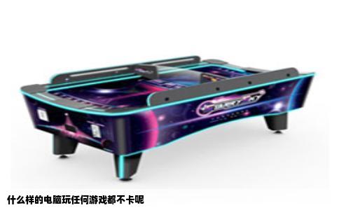 什么样的电脑玩任何游戏都不卡呢