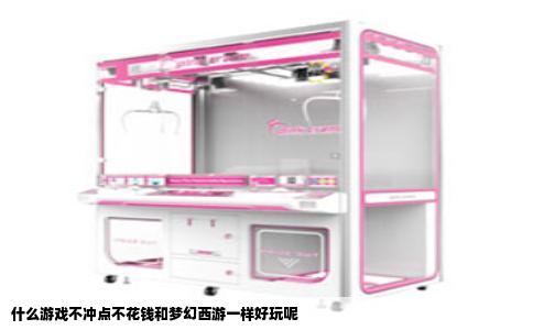 什么游戏不冲点不花钱和梦幻西游一样好玩呢