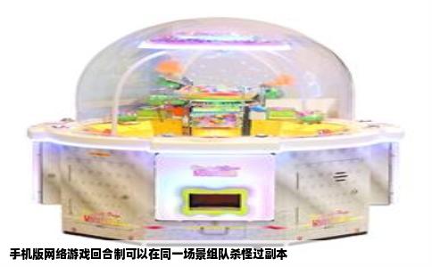 手机版网络游戏回合制可以在同一场景组队杀怪过副本