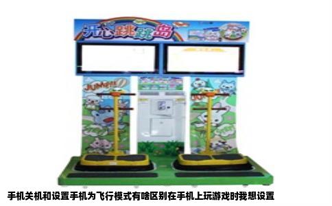 手机关机和设置手机为飞行模式有啥区别在手机上玩游戏时我想设置