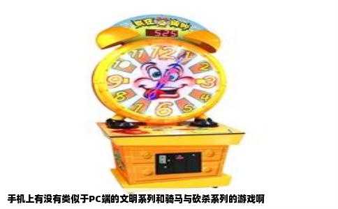 手机上有没有类似于PC端的文明系列和骑马与砍杀系列的游戏啊