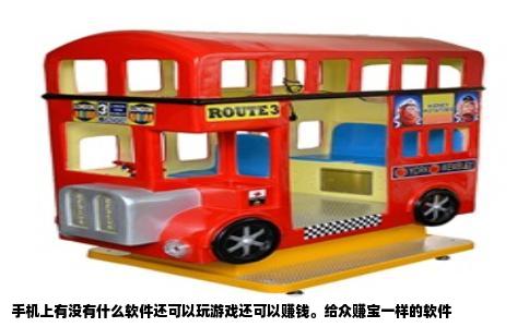 手机上有没有什么软件还可以玩游戏还可以赚钱。给众赚宝一样的软件