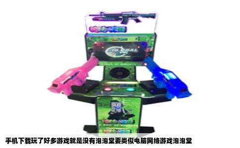 手机下载玩了好多游戏就是没有泡泡堂要类似电脑网络游戏泡泡堂