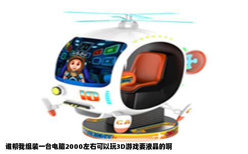 谁帮我组装一台电脑2000左右可以玩3D游戏要液晶的啊