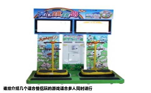 谁给介绍几个适合情侣玩的游戏适合多人同时进行