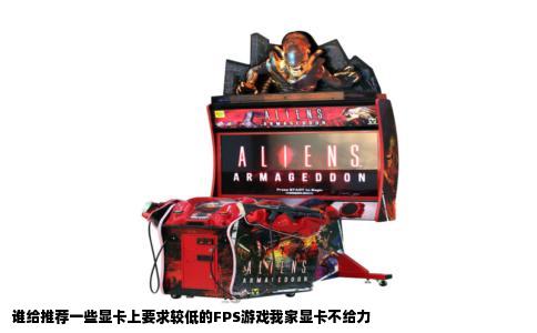 谁给推荐一些显卡上要求较低的FPS游戏我家显卡不给力