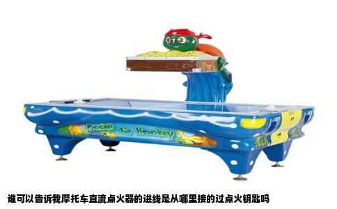 谁可以告诉我摩托车直流点火器的进线是从哪里接的过点火钥匙吗