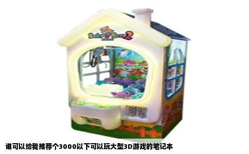 谁可以给我推荐个3000以下可以玩大型3D游戏的笔记本