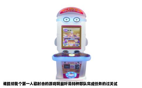 谁能给我个第一人称射击的游戏啊最好是特种部队完成任务的过关试