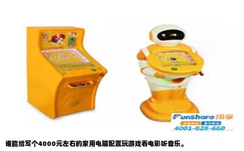 谁能给写个4000元左右的家用电脑配置玩游戏看电影听音乐。
