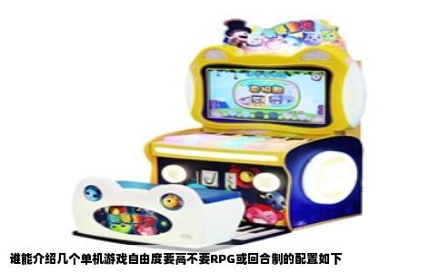 谁能介绍几个单机游戏自由度要高不要RPG或回合制的配置如下