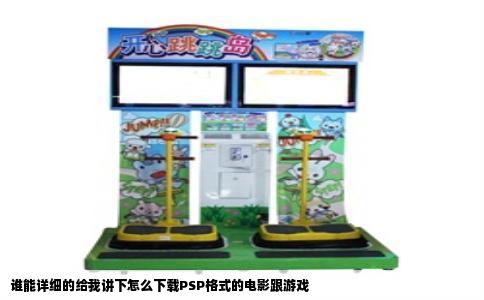 谁能详细的给我讲下怎么下载PSP格式的电影跟游戏