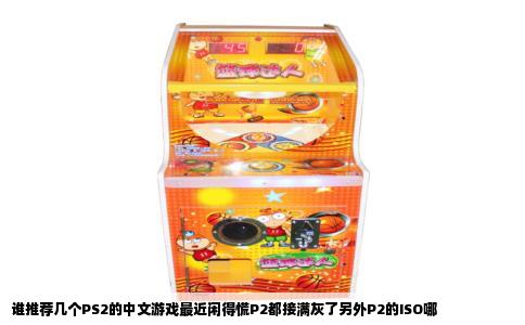 谁推荐几个PS2的中文游戏最近闲得慌P2都接满灰了另外P2的ISO哪