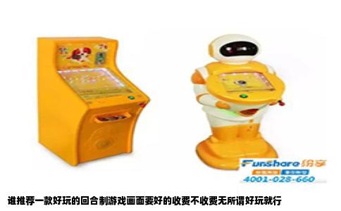 谁推荐一款好玩的回合制游戏画面要好的收费不收费无所谓好玩就行