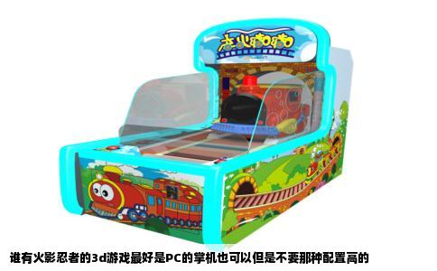 谁有火影忍者的3d游戏最好是PC的掌机也可以但是不要那种配置高的