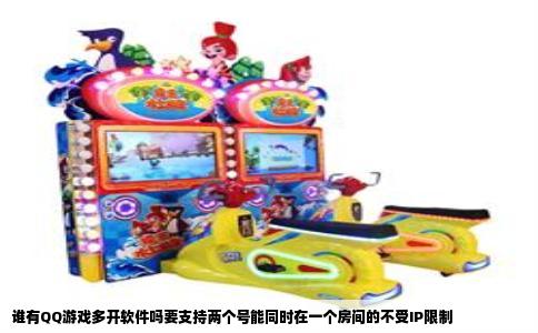 谁有QQ游戏多开软件吗要支持两个号能同时在一个房间的不受IP限制