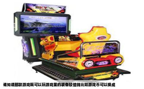 谁知道那款游戏既可以玩游戏里的装备较值钱比如游戏币可以换成