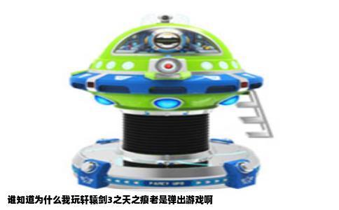 谁知道为什么我玩轩辕剑3之天之痕老是弹出游戏啊