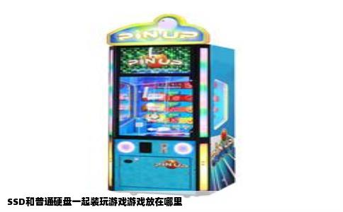 SSD和普通硬盘一起装玩游戏游戏放在哪里