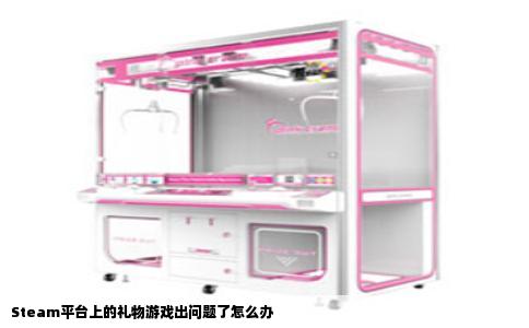 Steam平台上的礼物游戏出问题了怎么办