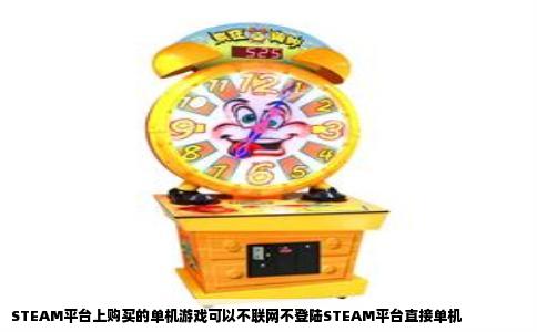 STEAM平台上购买的单机游戏可以不联网不登陆STEAM平台直接单机