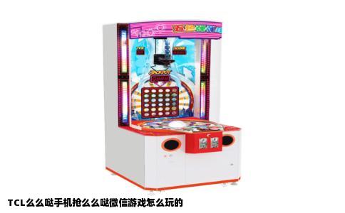 TCL么么哒手机抢么么哒微信游戏怎么玩的