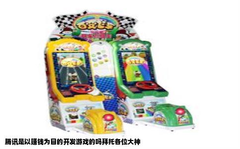 腾讯是以赚钱为目的开发游戏的吗拜托各位大神